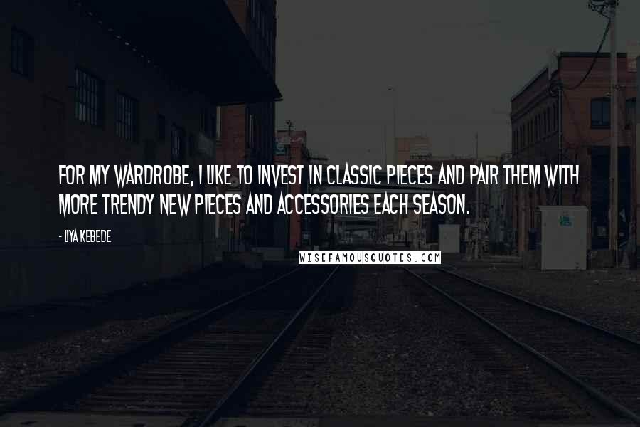 Liya Kebede Quotes: For my wardrobe, I like to invest in classic pieces and pair them with more trendy new pieces and accessories each season.