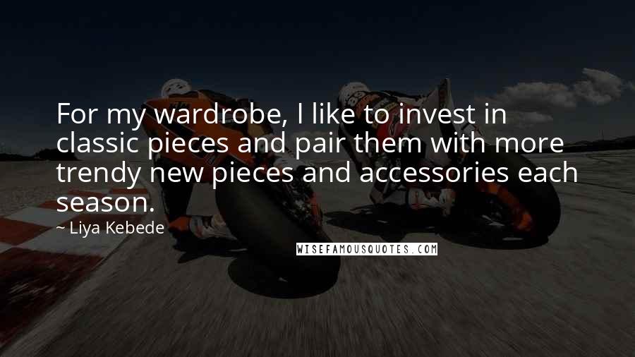 Liya Kebede Quotes: For my wardrobe, I like to invest in classic pieces and pair them with more trendy new pieces and accessories each season.