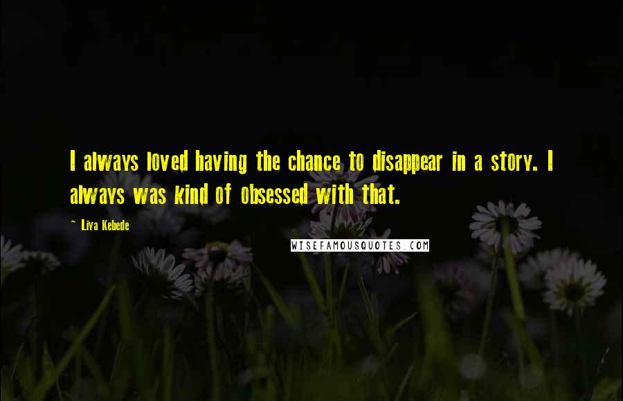 Liya Kebede Quotes: I always loved having the chance to disappear in a story. I always was kind of obsessed with that.