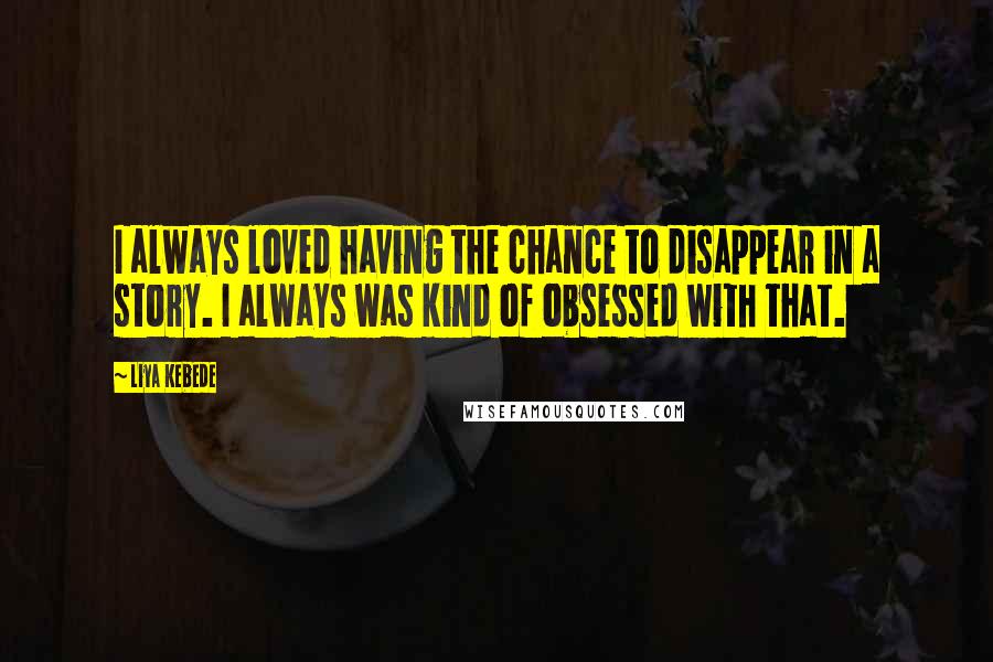 Liya Kebede Quotes: I always loved having the chance to disappear in a story. I always was kind of obsessed with that.