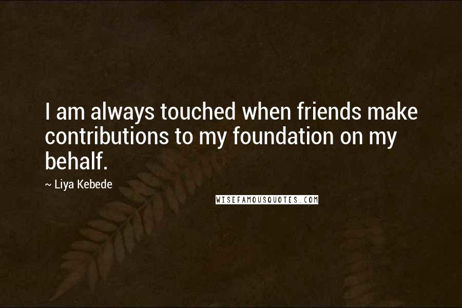 Liya Kebede Quotes: I am always touched when friends make contributions to my foundation on my behalf.