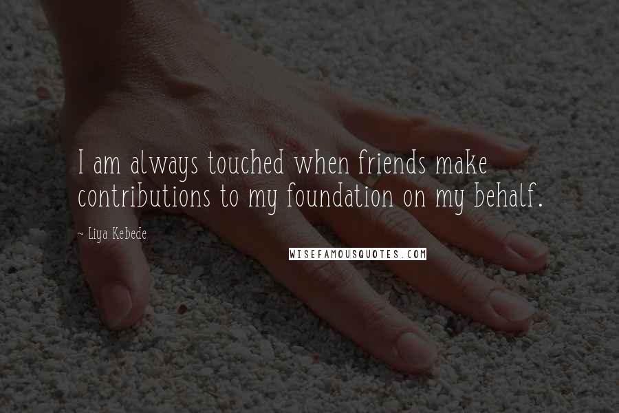 Liya Kebede Quotes: I am always touched when friends make contributions to my foundation on my behalf.