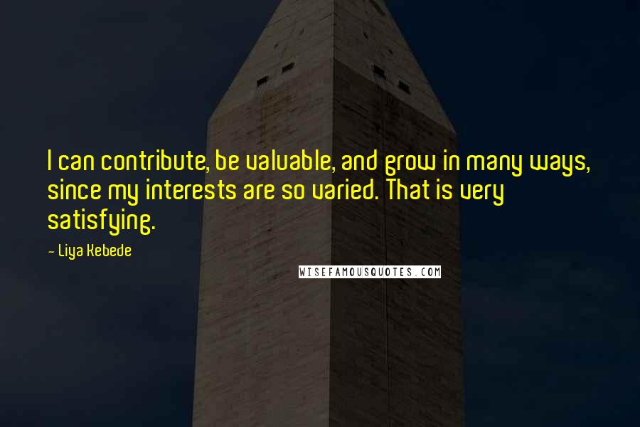 Liya Kebede Quotes: I can contribute, be valuable, and grow in many ways, since my interests are so varied. That is very satisfying.