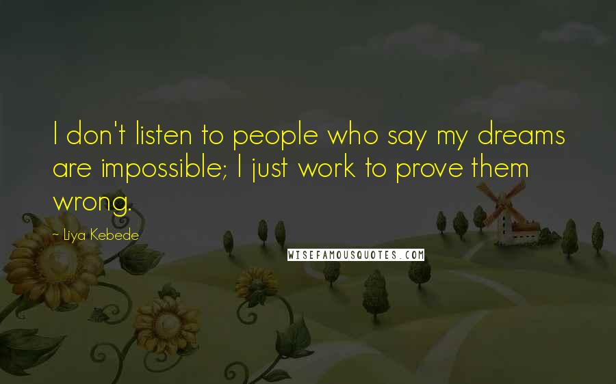 Liya Kebede Quotes: I don't listen to people who say my dreams are impossible; I just work to prove them wrong.