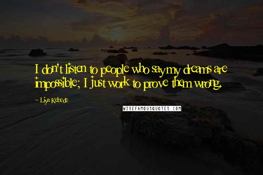 Liya Kebede Quotes: I don't listen to people who say my dreams are impossible; I just work to prove them wrong.