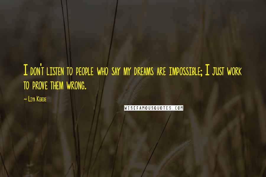 Liya Kebede Quotes: I don't listen to people who say my dreams are impossible; I just work to prove them wrong.