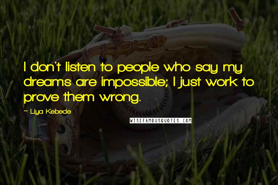 Liya Kebede Quotes: I don't listen to people who say my dreams are impossible; I just work to prove them wrong.