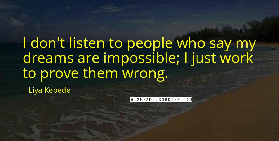 Liya Kebede Quotes: I don't listen to people who say my dreams are impossible; I just work to prove them wrong.