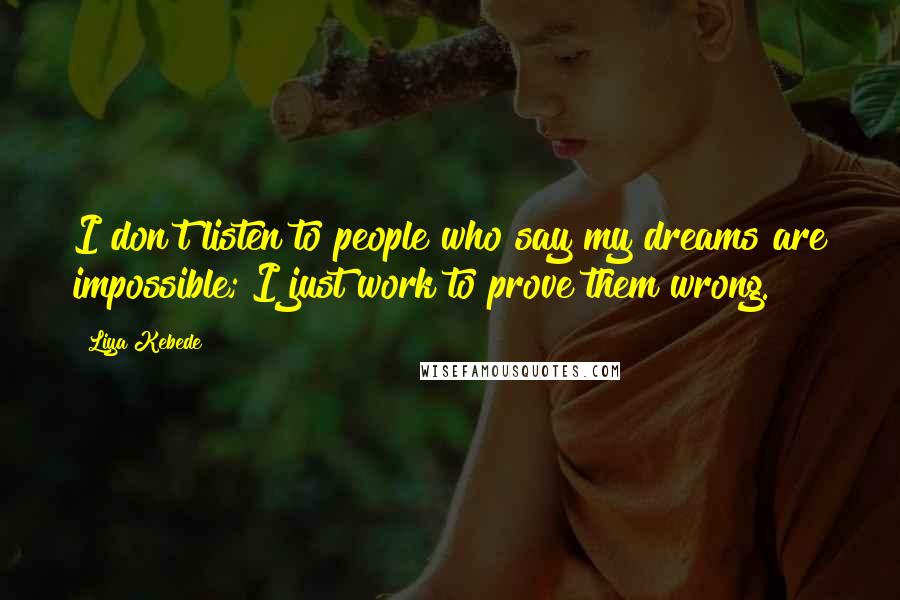 Liya Kebede Quotes: I don't listen to people who say my dreams are impossible; I just work to prove them wrong.