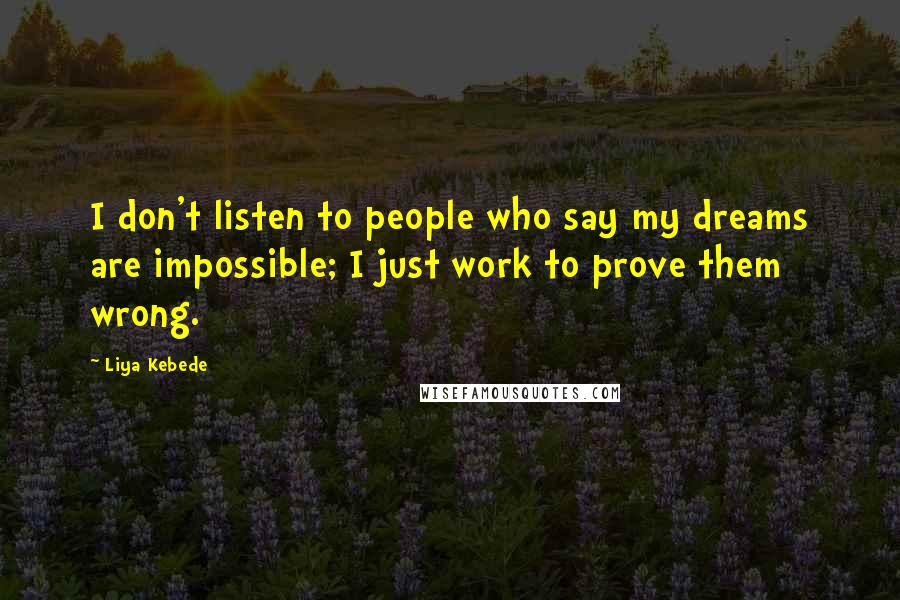 Liya Kebede Quotes: I don't listen to people who say my dreams are impossible; I just work to prove them wrong.