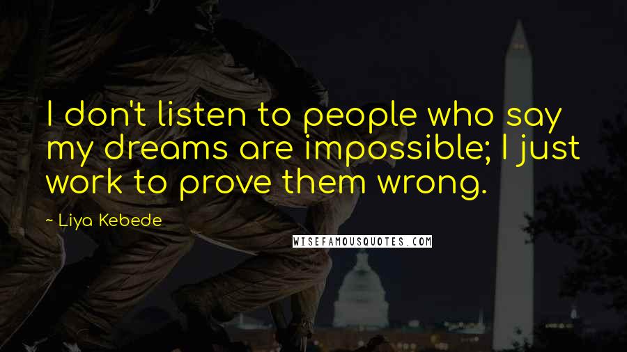 Liya Kebede Quotes: I don't listen to people who say my dreams are impossible; I just work to prove them wrong.