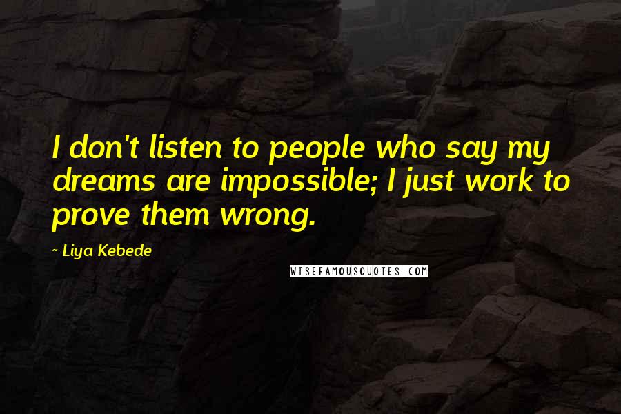 Liya Kebede Quotes: I don't listen to people who say my dreams are impossible; I just work to prove them wrong.