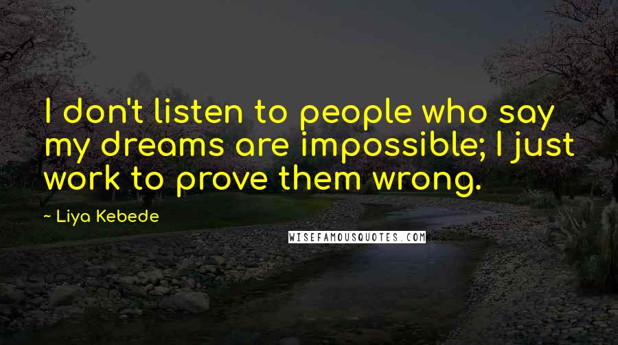 Liya Kebede Quotes: I don't listen to people who say my dreams are impossible; I just work to prove them wrong.