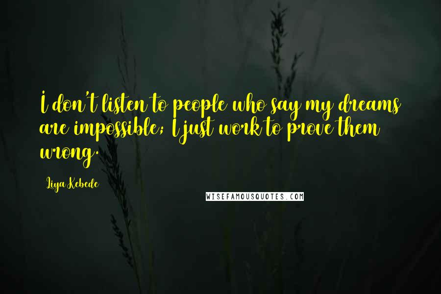 Liya Kebede Quotes: I don't listen to people who say my dreams are impossible; I just work to prove them wrong.