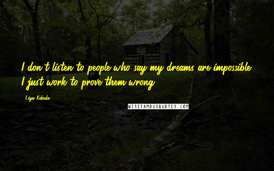 Liya Kebede Quotes: I don't listen to people who say my dreams are impossible; I just work to prove them wrong.