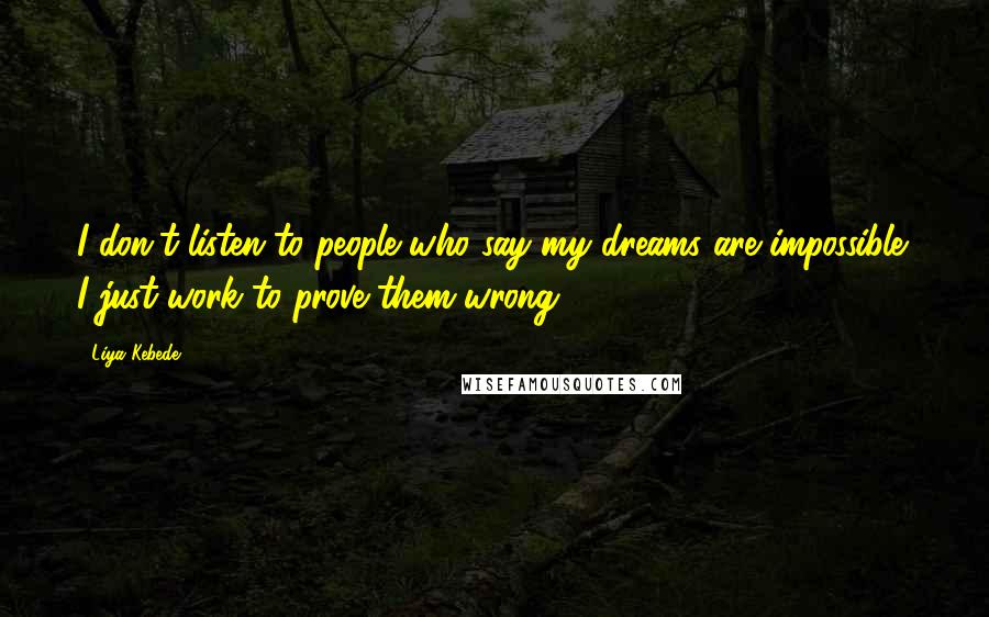 Liya Kebede Quotes: I don't listen to people who say my dreams are impossible; I just work to prove them wrong.