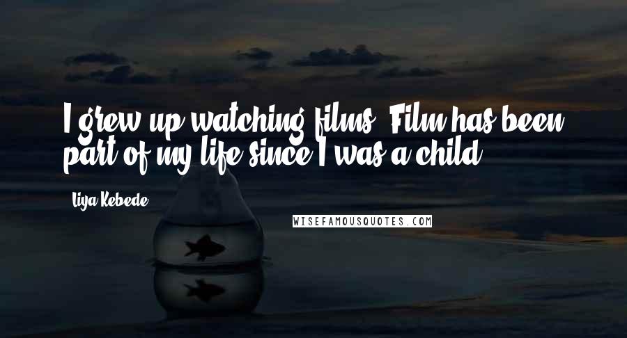 Liya Kebede Quotes: I grew up watching films. Film has been part of my life since I was a child.