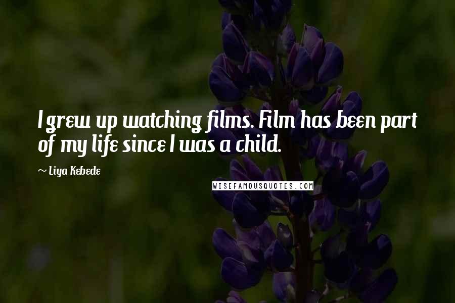 Liya Kebede Quotes: I grew up watching films. Film has been part of my life since I was a child.