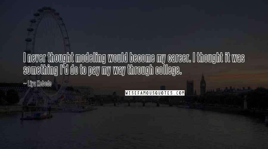 Liya Kebede Quotes: I never thought modeling would become my career. I thought it was something I'd do to pay my way through college.