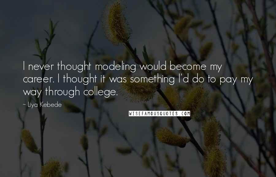 Liya Kebede Quotes: I never thought modeling would become my career. I thought it was something I'd do to pay my way through college.