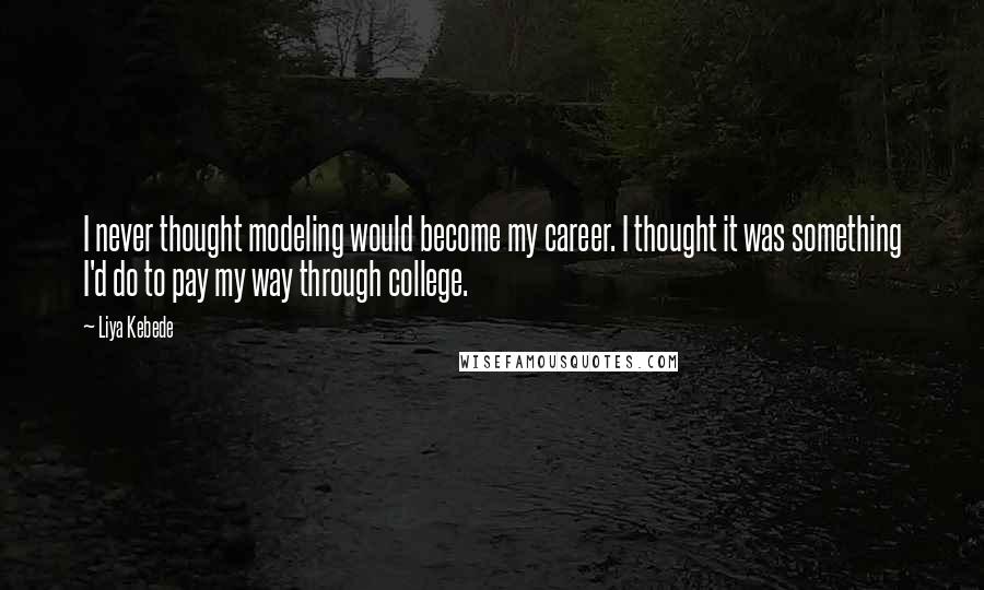 Liya Kebede Quotes: I never thought modeling would become my career. I thought it was something I'd do to pay my way through college.