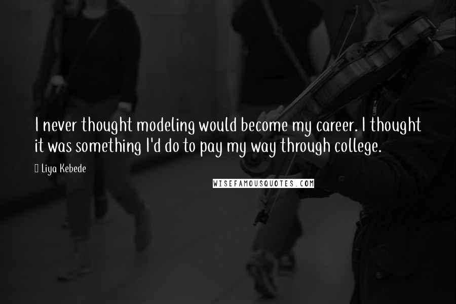 Liya Kebede Quotes: I never thought modeling would become my career. I thought it was something I'd do to pay my way through college.