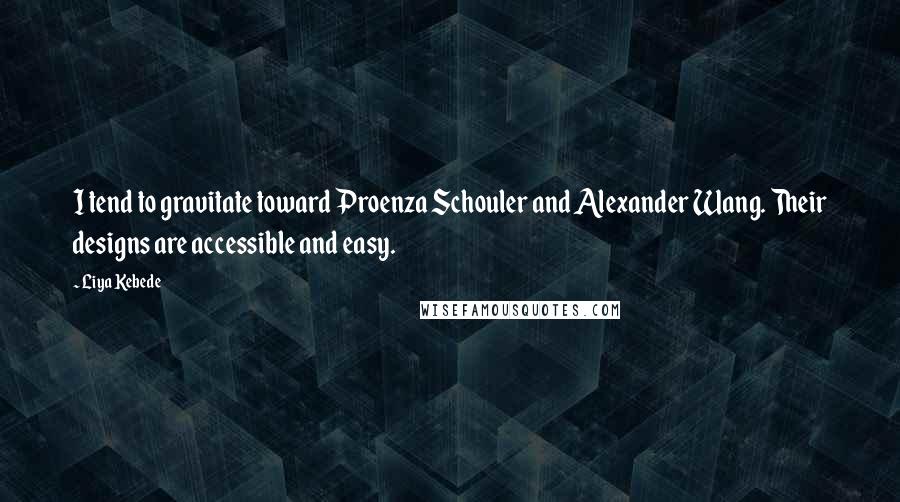 Liya Kebede Quotes: I tend to gravitate toward Proenza Schouler and Alexander Wang. Their designs are accessible and easy.
