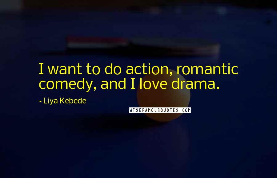 Liya Kebede Quotes: I want to do action, romantic comedy, and I love drama.