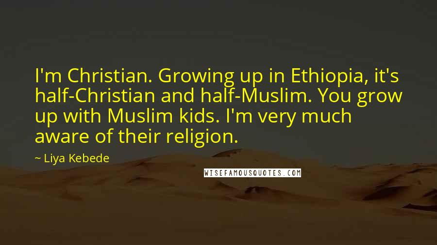 Liya Kebede Quotes: I'm Christian. Growing up in Ethiopia, it's half-Christian and half-Muslim. You grow up with Muslim kids. I'm very much aware of their religion.