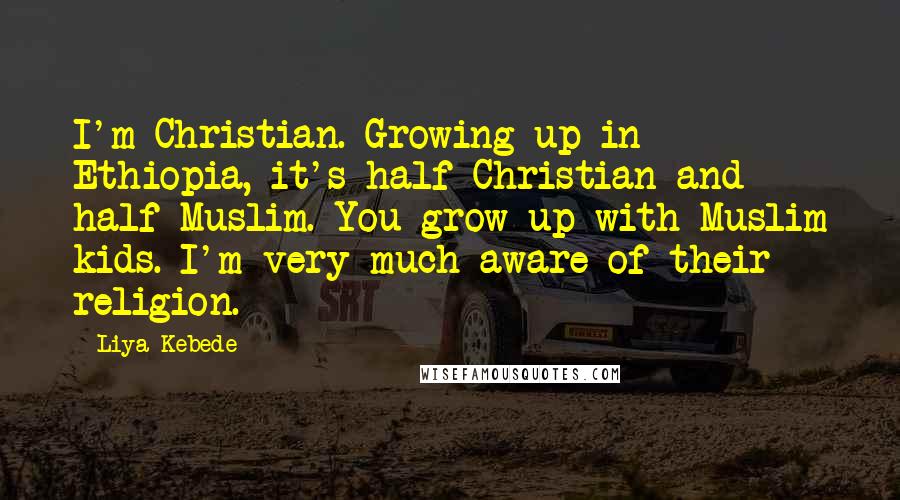 Liya Kebede Quotes: I'm Christian. Growing up in Ethiopia, it's half-Christian and half-Muslim. You grow up with Muslim kids. I'm very much aware of their religion.