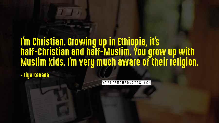 Liya Kebede Quotes: I'm Christian. Growing up in Ethiopia, it's half-Christian and half-Muslim. You grow up with Muslim kids. I'm very much aware of their religion.