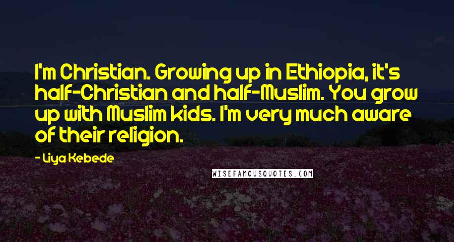 Liya Kebede Quotes: I'm Christian. Growing up in Ethiopia, it's half-Christian and half-Muslim. You grow up with Muslim kids. I'm very much aware of their religion.