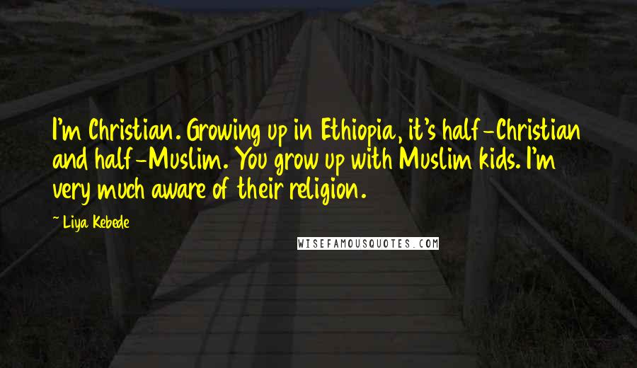 Liya Kebede Quotes: I'm Christian. Growing up in Ethiopia, it's half-Christian and half-Muslim. You grow up with Muslim kids. I'm very much aware of their religion.
