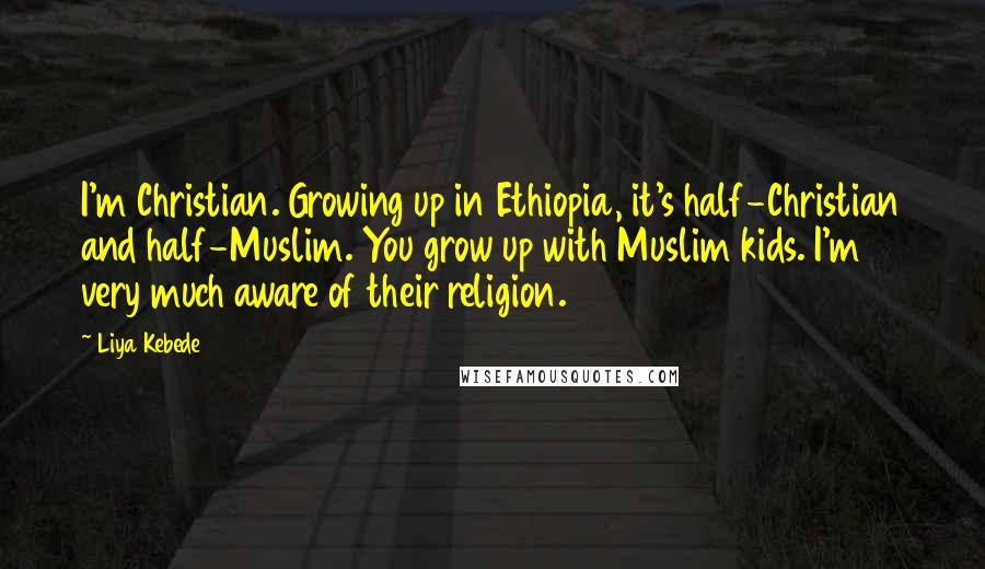 Liya Kebede Quotes: I'm Christian. Growing up in Ethiopia, it's half-Christian and half-Muslim. You grow up with Muslim kids. I'm very much aware of their religion.