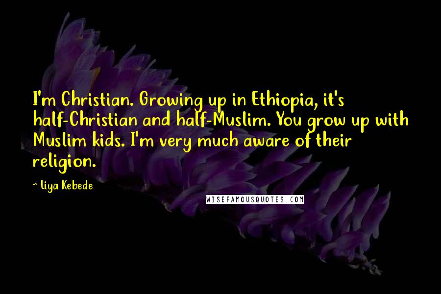 Liya Kebede Quotes: I'm Christian. Growing up in Ethiopia, it's half-Christian and half-Muslim. You grow up with Muslim kids. I'm very much aware of their religion.