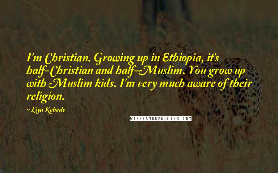 Liya Kebede Quotes: I'm Christian. Growing up in Ethiopia, it's half-Christian and half-Muslim. You grow up with Muslim kids. I'm very much aware of their religion.