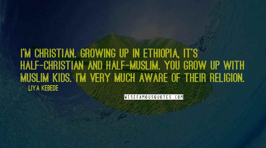 Liya Kebede Quotes: I'm Christian. Growing up in Ethiopia, it's half-Christian and half-Muslim. You grow up with Muslim kids. I'm very much aware of their religion.