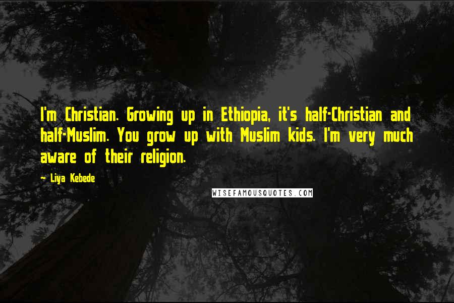 Liya Kebede Quotes: I'm Christian. Growing up in Ethiopia, it's half-Christian and half-Muslim. You grow up with Muslim kids. I'm very much aware of their religion.