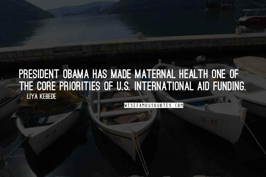 Liya Kebede Quotes: President Obama has made maternal health one of the core priorities of U.S. international aid funding.