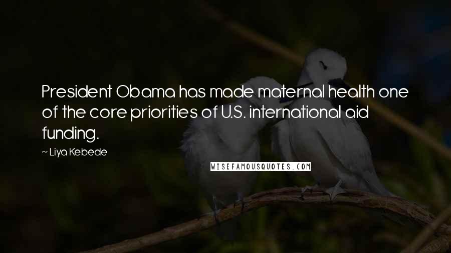 Liya Kebede Quotes: President Obama has made maternal health one of the core priorities of U.S. international aid funding.