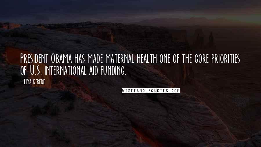 Liya Kebede Quotes: President Obama has made maternal health one of the core priorities of U.S. international aid funding.