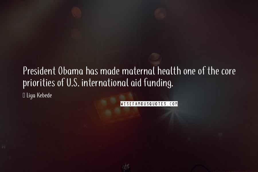 Liya Kebede Quotes: President Obama has made maternal health one of the core priorities of U.S. international aid funding.