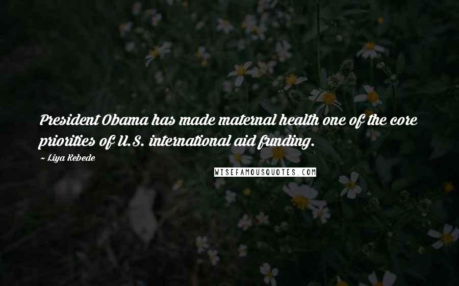 Liya Kebede Quotes: President Obama has made maternal health one of the core priorities of U.S. international aid funding.