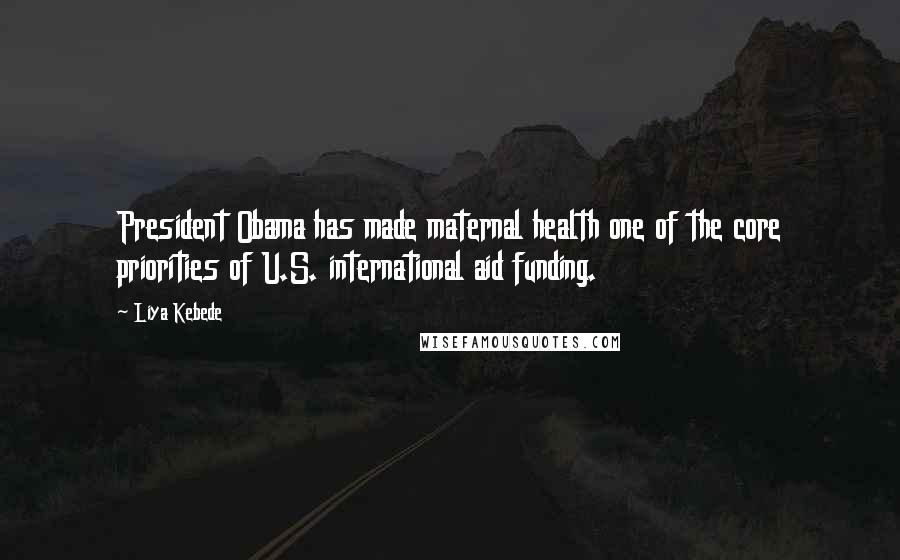 Liya Kebede Quotes: President Obama has made maternal health one of the core priorities of U.S. international aid funding.