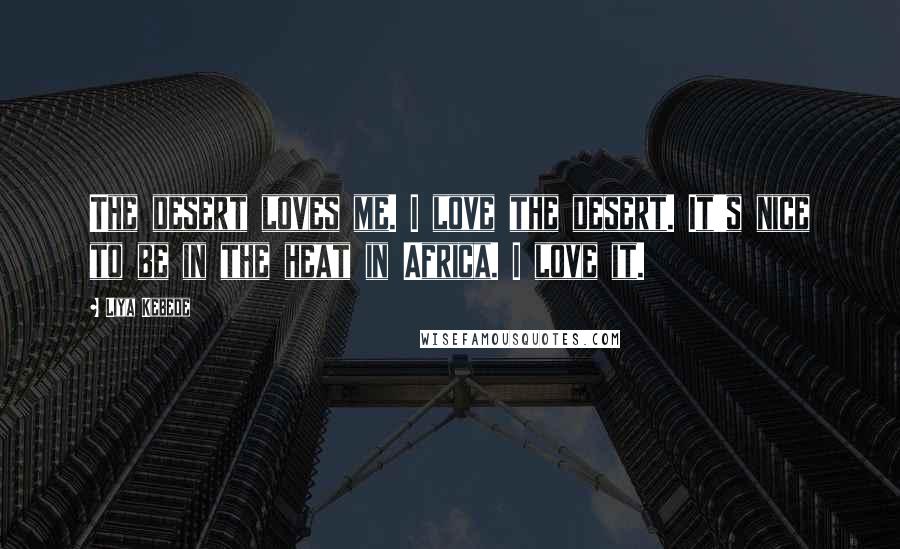 Liya Kebede Quotes: The desert loves me. I love the desert. It's nice to be in the heat in Africa. I love it.