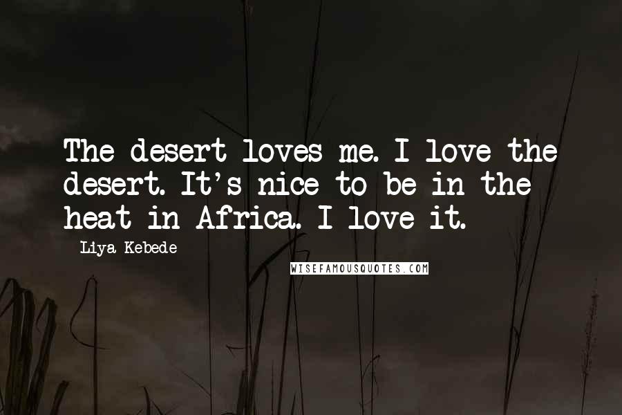 Liya Kebede Quotes: The desert loves me. I love the desert. It's nice to be in the heat in Africa. I love it.