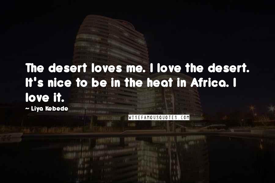 Liya Kebede Quotes: The desert loves me. I love the desert. It's nice to be in the heat in Africa. I love it.