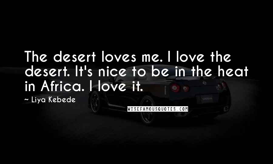 Liya Kebede Quotes: The desert loves me. I love the desert. It's nice to be in the heat in Africa. I love it.