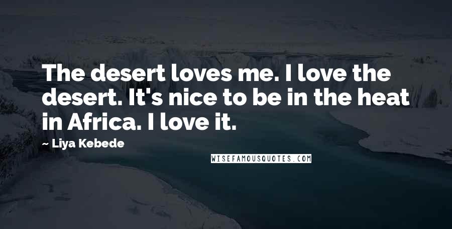 Liya Kebede Quotes: The desert loves me. I love the desert. It's nice to be in the heat in Africa. I love it.