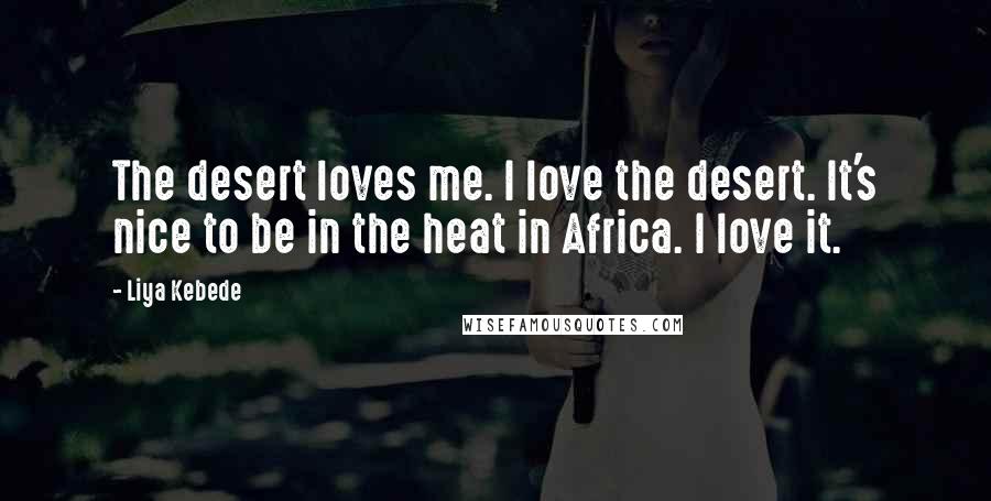 Liya Kebede Quotes: The desert loves me. I love the desert. It's nice to be in the heat in Africa. I love it.